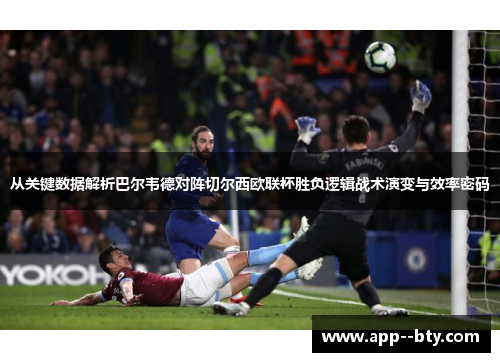从关键数据解析巴尔韦德对阵切尔西欧联杯胜负逻辑战术演变与效率密码 从关键数据解析巴尔韦德对阵切尔西欧联杯胜负逻辑战术演变与效率密码