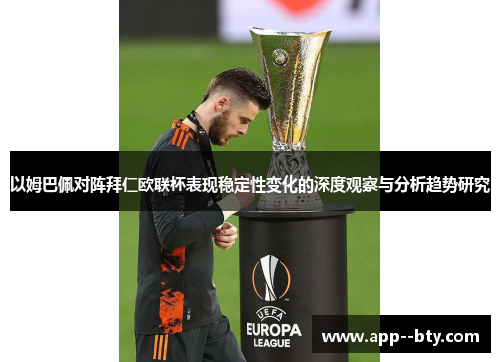 以姆巴佩对阵拜仁欧联杯表现稳定性变化的深度观察与分析趋势研究