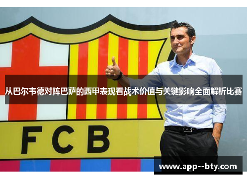 从巴尔韦德对阵巴萨的西甲表现看战术价值与关键影响全面解析比赛