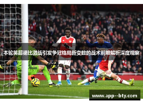 本轮英超德比激战引发争冠格局新变数的战术前瞻解析深度观察