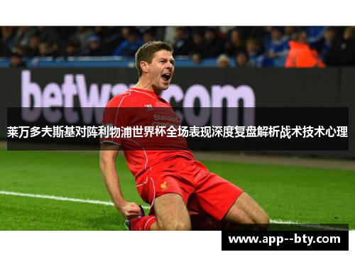 莱万多夫斯基对阵利物浦世界杯全场表现深度复盘解析战术技术心理