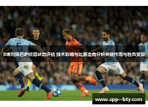 B席对阵巴萨欧冠状态评估 技术影响与比赛走向分析关键作用与胜负变量 B席对阵巴萨欧冠状态评估 技术影响与比赛走向分析关键作用与胜负变量