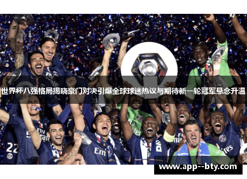 世界杯八强格局揭晓豪门对决引爆全球球迷热议与期待新一轮冠军悬念升温 世界杯八强格局揭晓豪门对决引爆全球球迷热议与期待新一轮冠军悬念升温