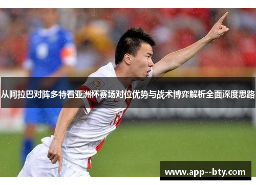 从阿拉巴对阵多特看亚洲杯赛场对位优势与战术博弈解析全面深度思路