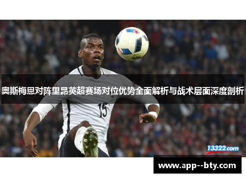 奥斯梅恩对阵里昂英超赛场对位优势全面解析与战术层面深度剖析