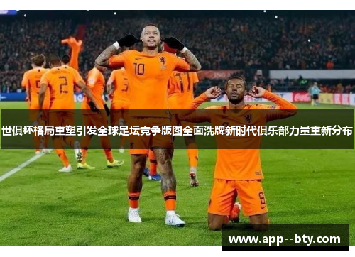 世俱杯格局重塑引发全球足坛竞争版图全面洗牌新时代俱乐部力量重新分布 世俱杯格局重塑引发全球足坛竞争版图全面洗牌新时代俱乐部力量重新分布