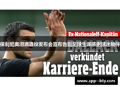 保利尼奥泪洒退役发布会宣布告别足球生涯感谢球迷陪伴