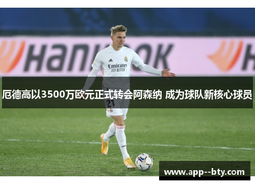 厄德高以3500万欧元正式转会阿森纳 成为球队新核心球员