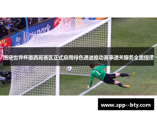 围绕世界杯墨西哥赛区正式启用绿色通道推动赛事通关服务全面提速 围绕世界杯墨西哥赛区正式启用绿色通道推动赛事通关服务全面提速