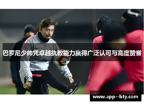 巴罗尼少帅凭卓越执教能力赢得广泛认可与高度赞誉