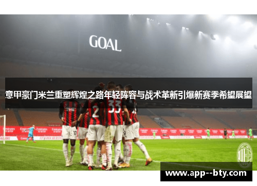 意甲豪门米兰重塑辉煌之路年轻阵容与战术革新引爆新赛季希望展望