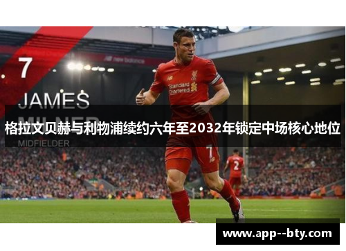 格拉文贝赫与利物浦续约六年至2032年锁定中场核心地位 格拉文贝赫与利物浦续约六年至2032年锁定中场核心地位