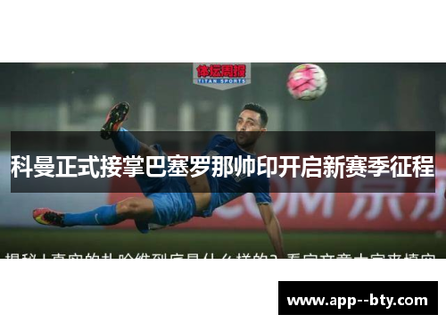 科曼正式接掌巴塞罗那帅印开启新赛季征程