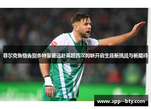 菲尔克鲁格告别多特蒙德远赴英超西汉姆联开启生涯新挑战与新期待