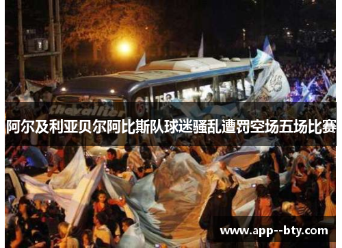 阿尔及利亚贝尔阿比斯队球迷骚乱遭罚空场五场比赛 阿尔及利亚贝尔阿比斯队球迷骚乱遭罚空场五场比赛