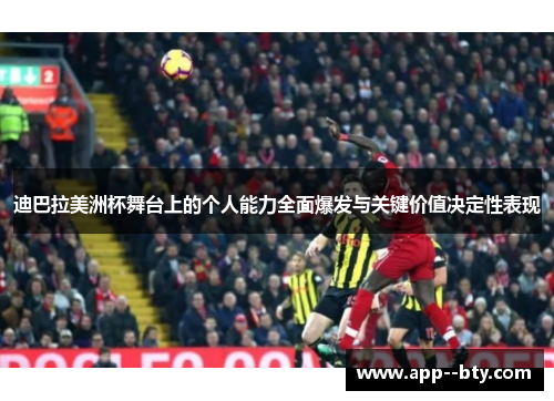 迪巴拉美洲杯舞台上的个人能力全面爆发与关键价值决定性表现