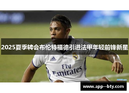 2025夏季转会布伦特福德引进法甲年轻前锋新星 2025夏季转会布伦特福德引进法甲年轻前锋新星