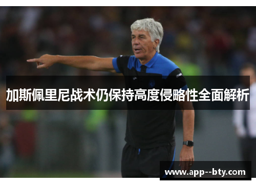 加斯佩里尼战术仍保持高度侵略性全面解析 加斯佩里尼战术仍保持高度侵略性全面解析