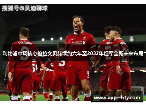 利物浦中场核心格拉文贝赫续约六年至2032年红军全新未来布局