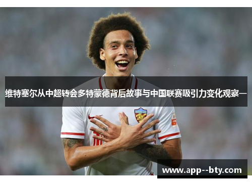 维特塞尔从中超转会多特蒙德背后故事与中国联赛吸引力变化观察一 维特塞尔从中超转会多特蒙德背后故事与中国联赛吸引力变化观察一