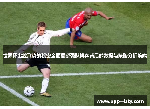 世界杯出线形势的秘密全面揭晓强队博弈背后的数据与策略分析前瞻
