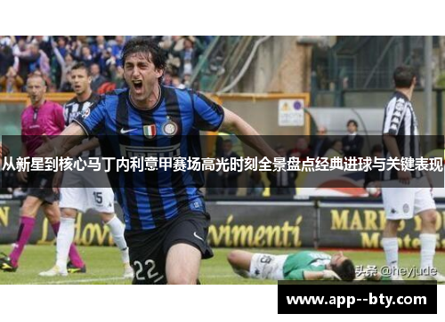 从新星到核心马丁内利意甲赛场高光时刻全景盘点经典进球与关键表现 从新星到核心马丁内利意甲赛场高光时刻全景盘点经典进球与关键表现