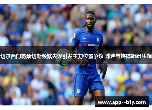 切尔西门将桑切斯频繁失误引发主力位置争议 球迷与媒体纷纷质疑 切尔西门将桑切斯频繁失误引发主力位置争议 球迷与媒体纷纷质疑