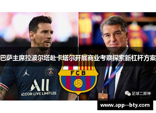 巴萨主席拉波尔塔赴卡塔尔开展商业考察探索新杠杆方案 巴萨主席拉波尔塔赴卡塔尔开展商业考察探索新杠杆方案