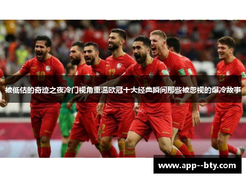 被低估的奇迹之夜冷门视角重温欧冠十大经典瞬间那些被忽视的爆冷故事 被低估的奇迹之夜冷门视角重温欧冠十大经典瞬间那些被忽视的爆冷故事