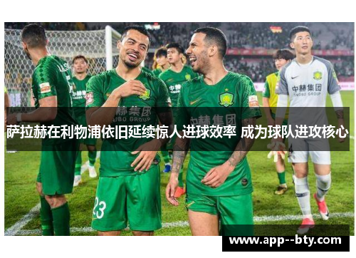 萨拉赫在利物浦依旧延续惊人进球效率 成为球队进攻核心 萨拉赫在利物浦依旧延续惊人进球效率 成为球队进攻核心